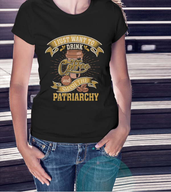 I Just Want To Drink Coffee And Smash The Patriarchy Coffee Cup And Coffee Beans T-Shirt