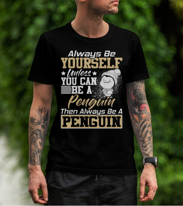 Always Be Yourself Unless You Can Be A Penguin Then Always Be A Penguin T-Shirt