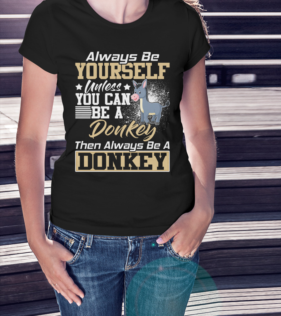 Always Be Yourself Unless You Can Be A Donkey Then Always Be A Donkey T-Shirt