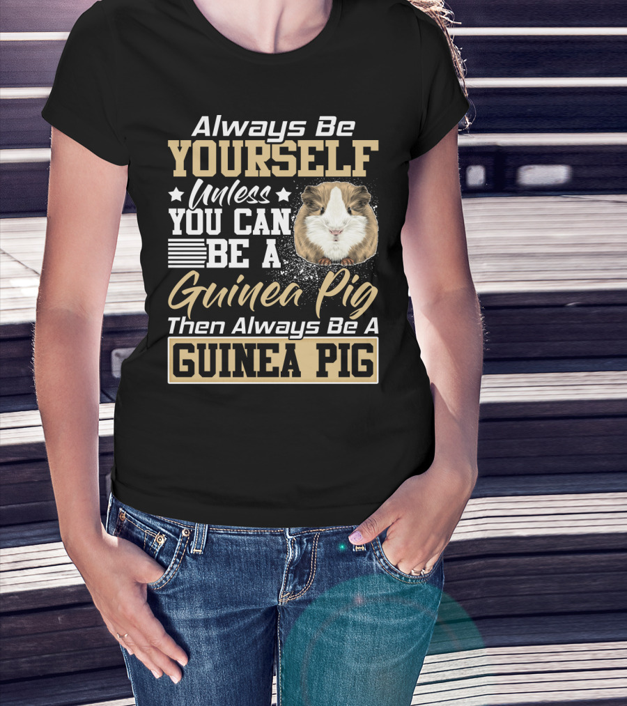 Always Be Yourself Unless You Can Be A Guinea Pig Then Always Be A Guinea Pig T-Shirt