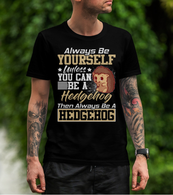 Always Be Yourself Unless You Can Be A Hedgehog Then Always Be A Hedgehog T-Shirt