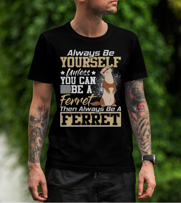 Always Be Yourself Unless You Can Be A Ferret Then Always Be A Ferret T-Shirt