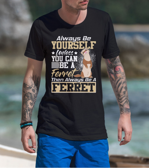 Always Be Yourself Unless You Can Be A Ferret Then Always Be A Ferret T-Shirt