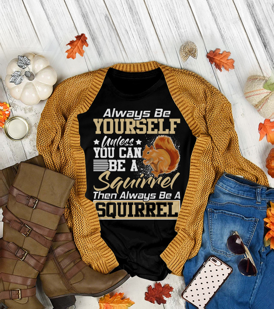 Always Be Yourself Unless You Can Be a Squirrel Then Always Be a Squirrel T-Shirt