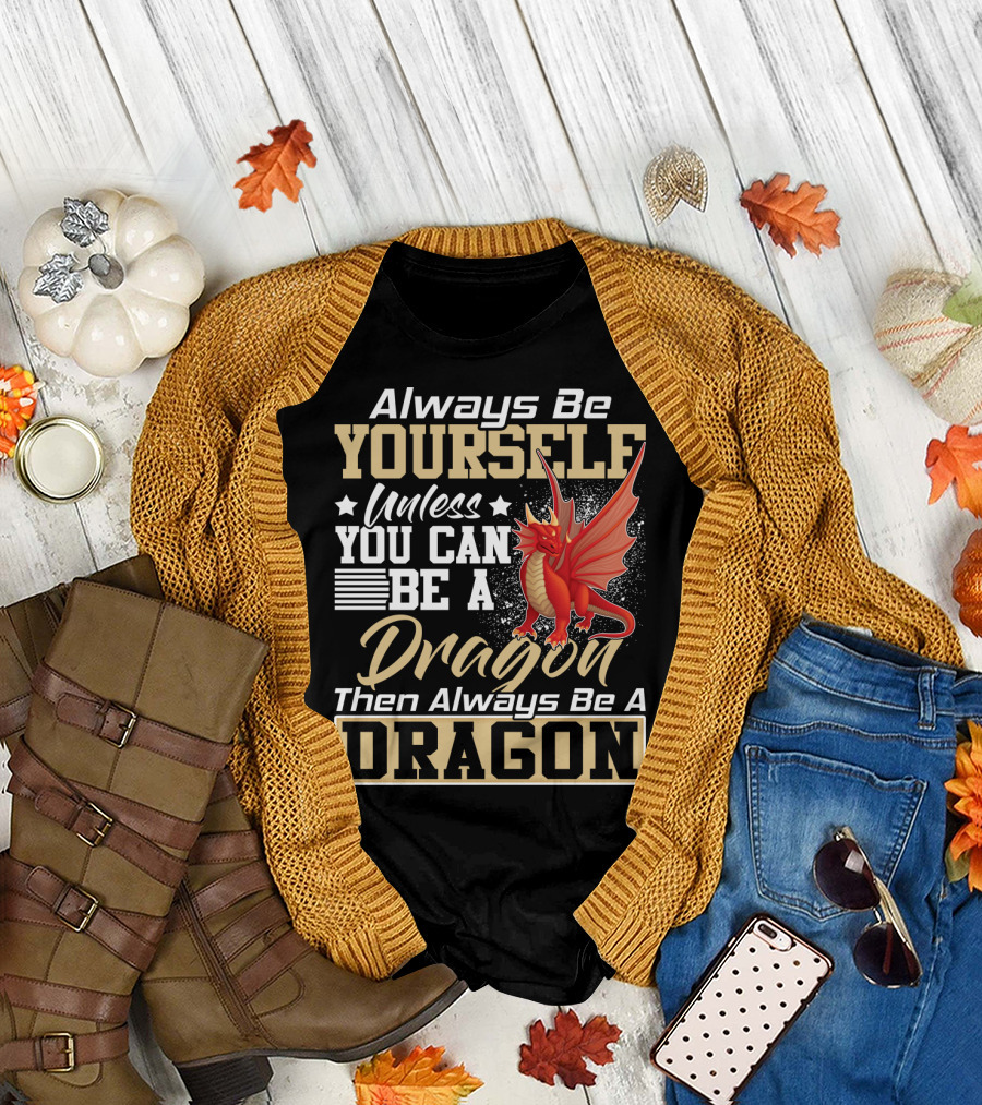 Always Be Yourself Unless You Can Be A Dragon Then Always Be A Dragon T-Shirt