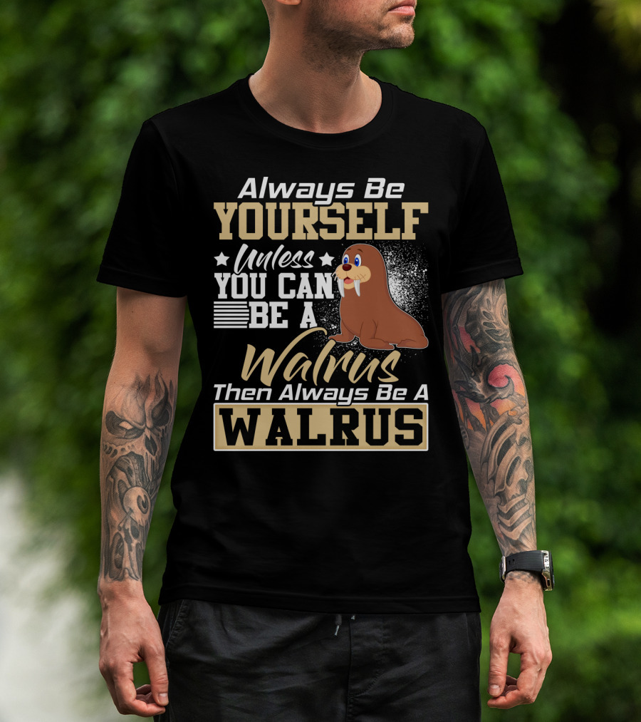 Always Be Yourself Unless You Can Be A Walrus Then Always Be A Walrus T-Shirt