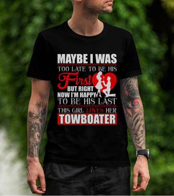 Maybe I Was Too Late To Be His First But Right Now I'm Happy To Be His Last This Girl Loves Her Towboater T-Shirt