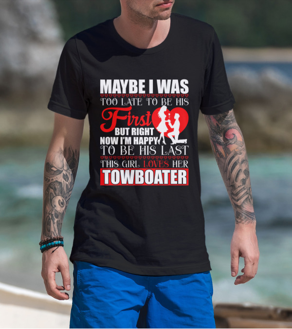 Maybe I Was Too Late To Be His First But Right Now I'm Happy To Be His Last This Girl Loves Her Towboater T-Shirt