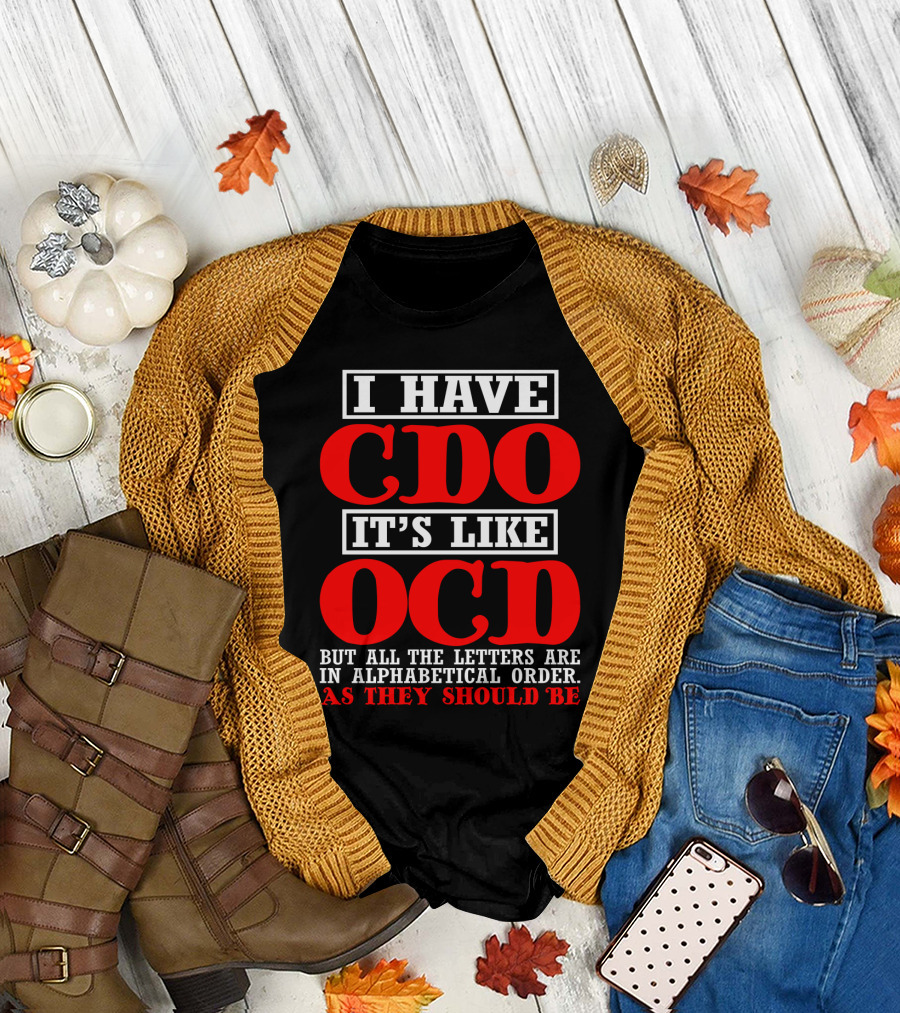 I HAVE CDO IT'S LIKE OCD BUT ALL THE LETTERS ARE IN ALPHABETICAL ORDER AS THEY SHOULD BE T-Shirt