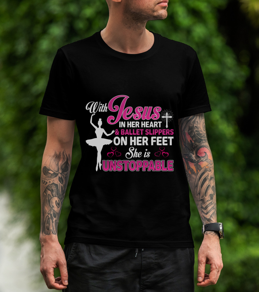 With Jesus In Her Heart Ballet Slippers On Her Feet She Is Unstoppable T-Shirt