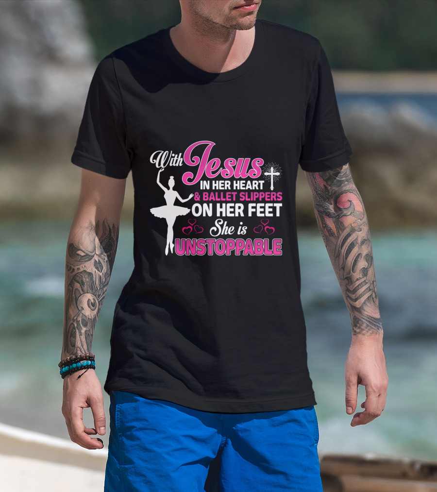 With Jesus In Her Heart Ballet Slippers On Her Feet She Is Unstoppable T-Shirt