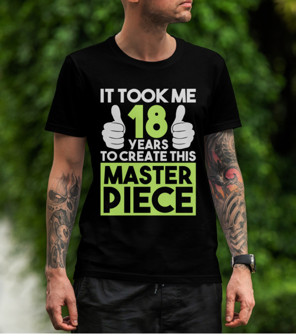 It Took Me 18 Years To Create This Masterpiece T-Shirt