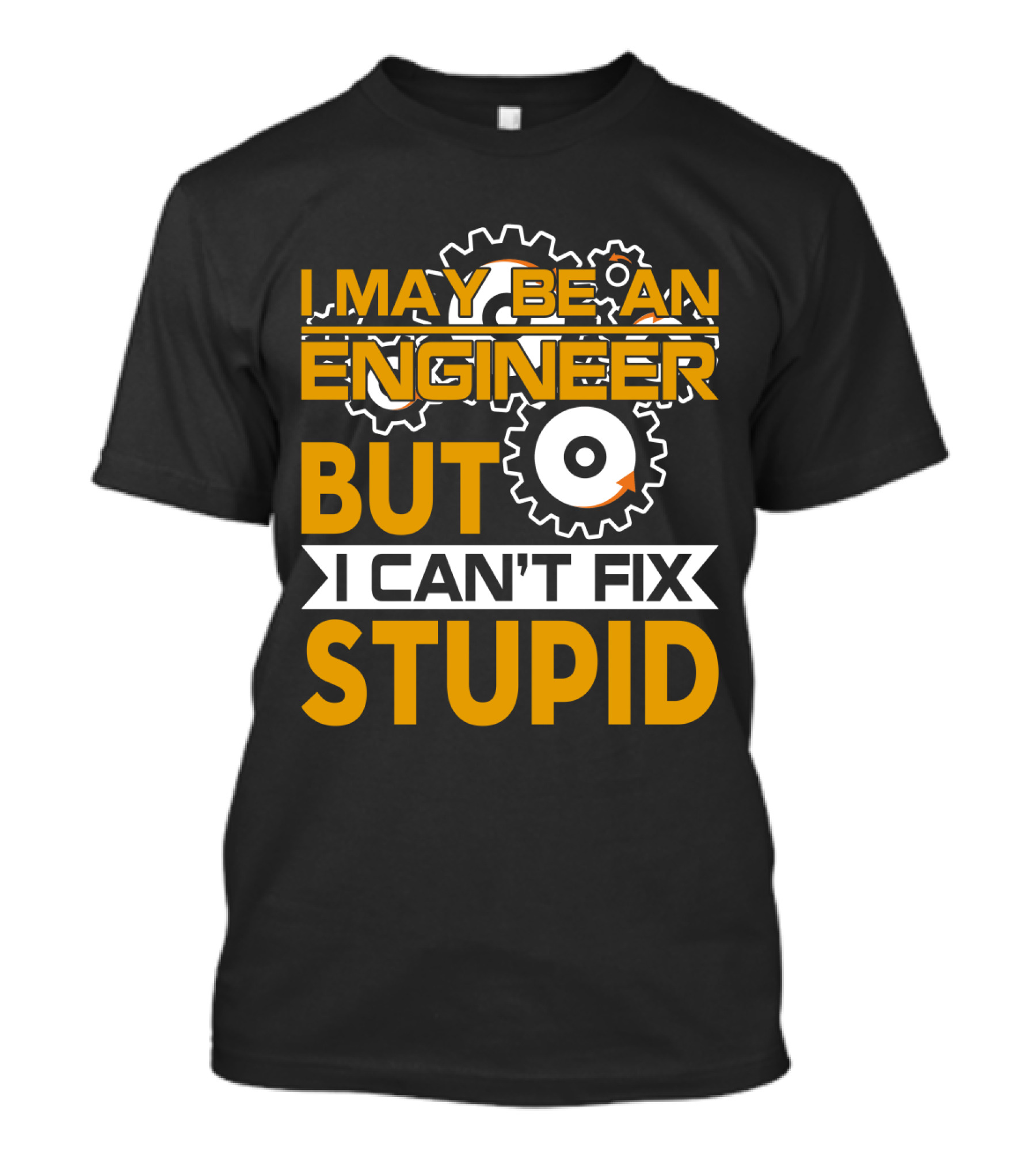 I May Be An Engineer But I Can't Fix Stupid T-Shirt