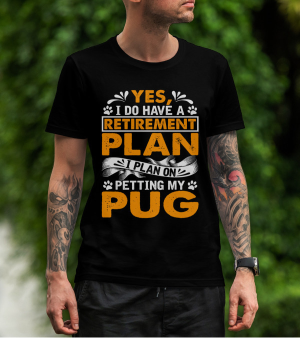 Yes I Do Have A Retirement Plan I Plan On Petting My Pug T-Shirt