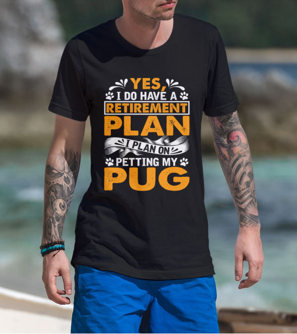 Yes I Do Have A Retirement Plan I Plan On Petting My Pug T-Shirt
