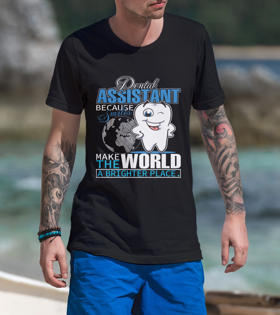 Dental Assistant Because Smiles Make The World A Brighter Place T-Shirt
