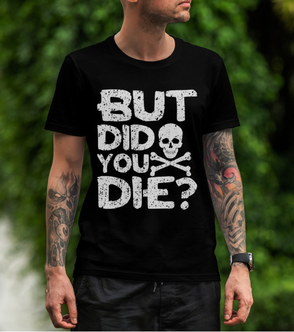 BUT DID YOU DIE Skull And Crossbones T-Shirt