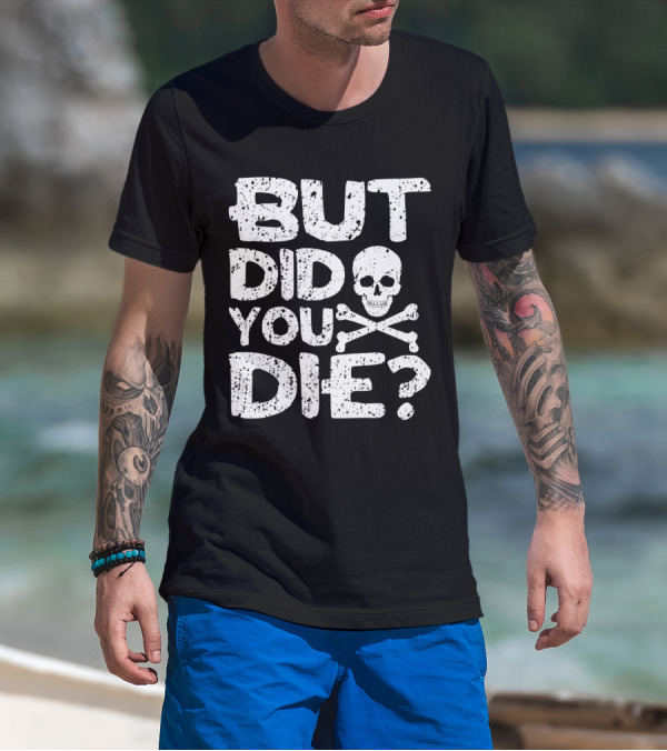 BUT DID YOU DIE Skull And Crossbones T-Shirt