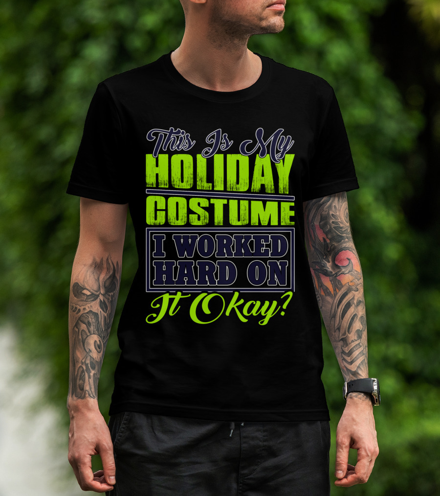This Is My Holiday Costume I Worked Hard On It Okay? T-Shirt