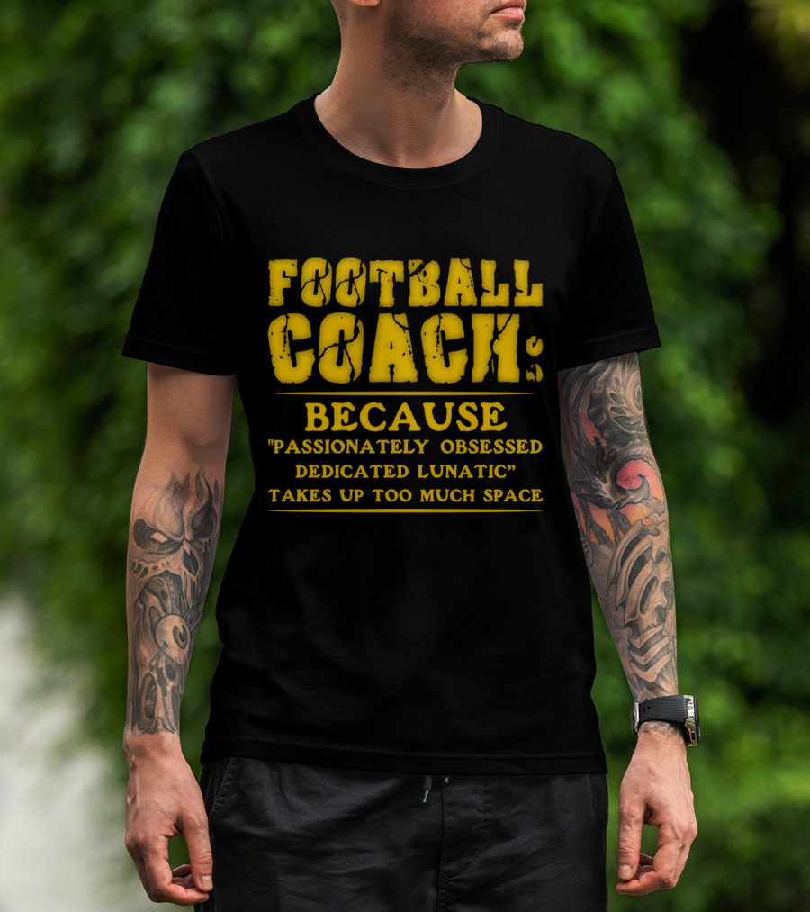 Football Coach Because Passionately Obsessed Dedicated Lunatic Takes Up Too Much Space T-Shirt