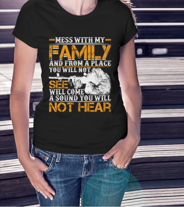 Mess With My Family And From A Place You Will Not See Will Come A Sound You Will Not Hear T-Shirt