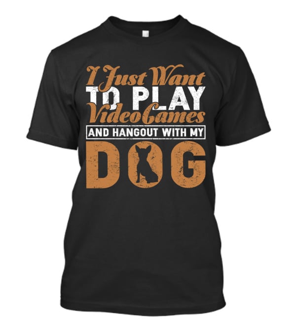 I Just Want To Play Video Games And Hangout With My Dog T-Shirt