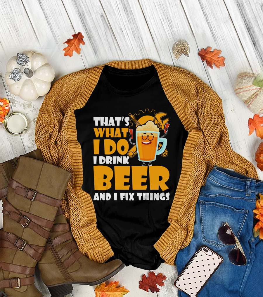 That's What I Do I Drink Beer and Fix Things with Tools and Happy Beer Glass T-Shirt