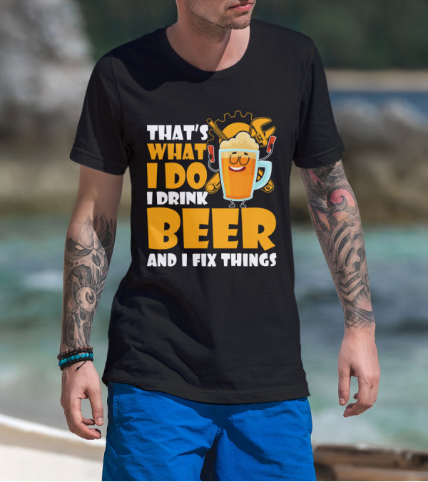 That's What I Do I Drink Beer And Fix Things With Tools And Happy Beer Glass T-Shirt