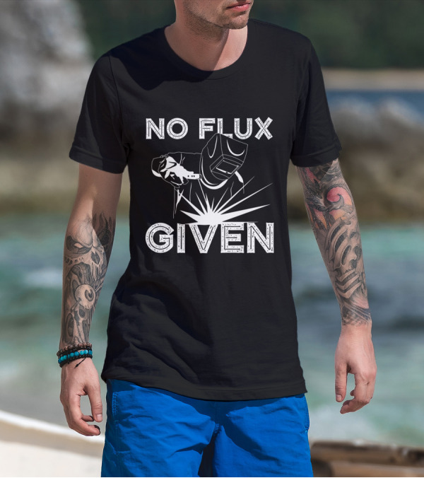 No Flux Given Welder Welding Mask And Torch T-Shirt