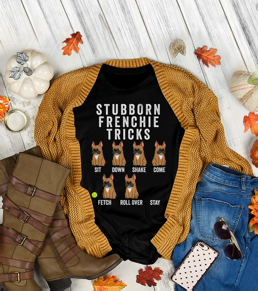 Stubborn Frenchie Tricks Sit Down Shake Come Fetch Roll Over Stay Funny Dog T-Shirt