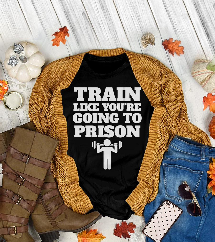 Train Like Youre Going to Prison Funny Gym Workout Motivation with Weightlifting T-Shirt