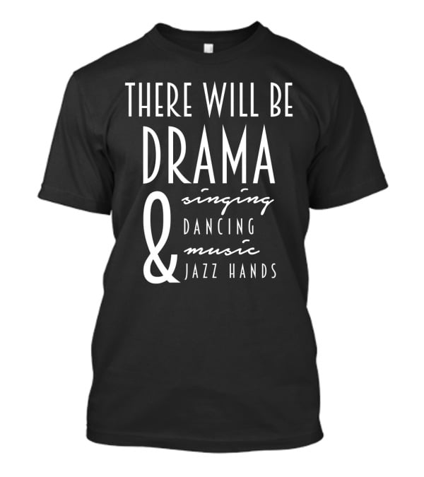 There Will Be Drama Singing Dancing Music Jazz Hands T-Shirt