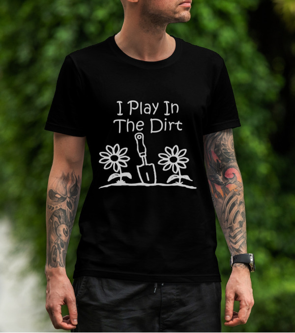 Gardening Funny I Play In The Dirt With Flowers And Spade Gardeners T-Shirt