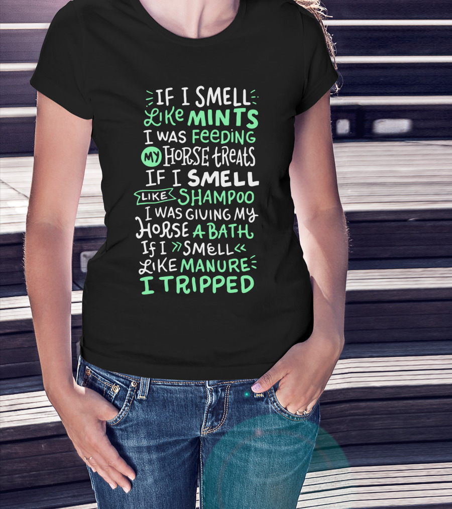 If I Smell Like Mints Feeding My Horse Treats Shampoo Giving My Horse A Bath Manure I Tripped T-Shirt