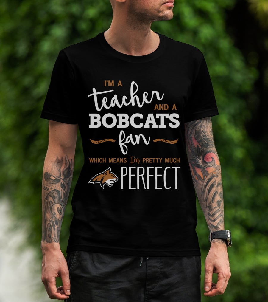 I'm A Teacher And A Bobcats Fan Which Means I'm Pretty Much Perfect T-Shirt