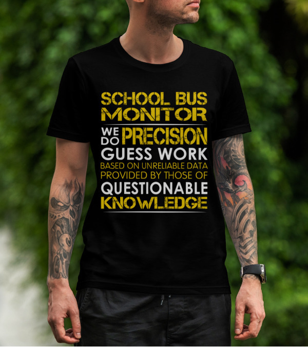 School Bus Monitor We Do Precision Guess Work Based On Unreliable Data Provided By Those Of Questionable Knowledge T-Shirt