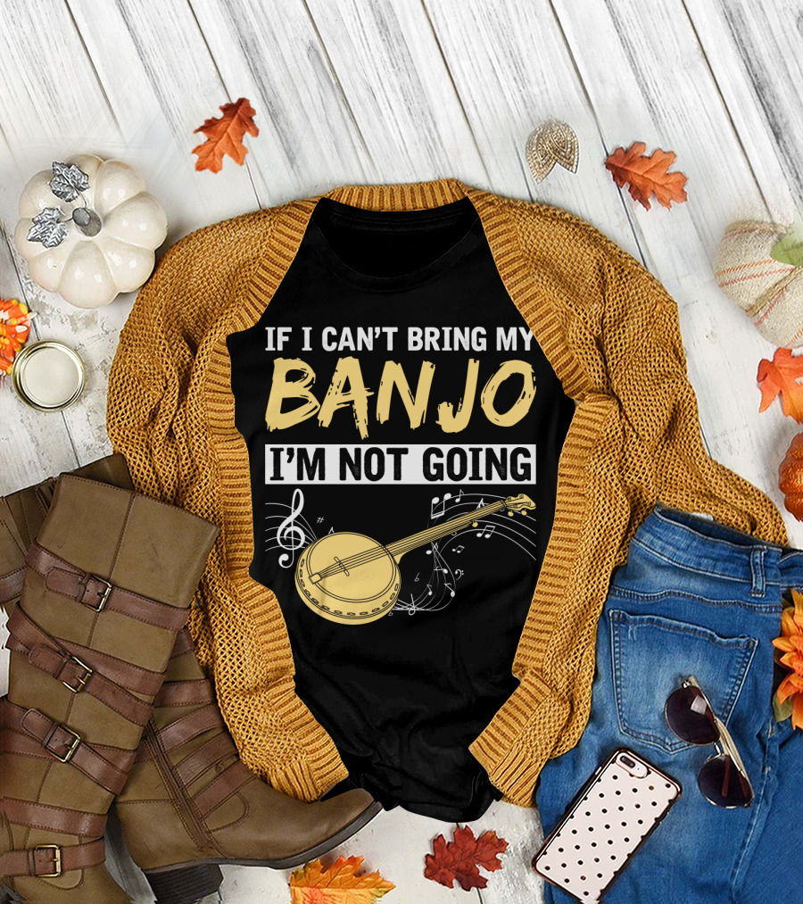 If I Can't Bring My Banjo I'm Not Going Musical Instrument Humor T-Shirt