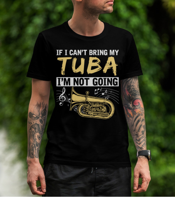If I Can't Bring My Tuba I'm Not Going Musical Notes Tuba T-Shirt