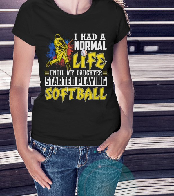 I Had A Normal Life Until My Daughter Started Playing Softball T-Shirt