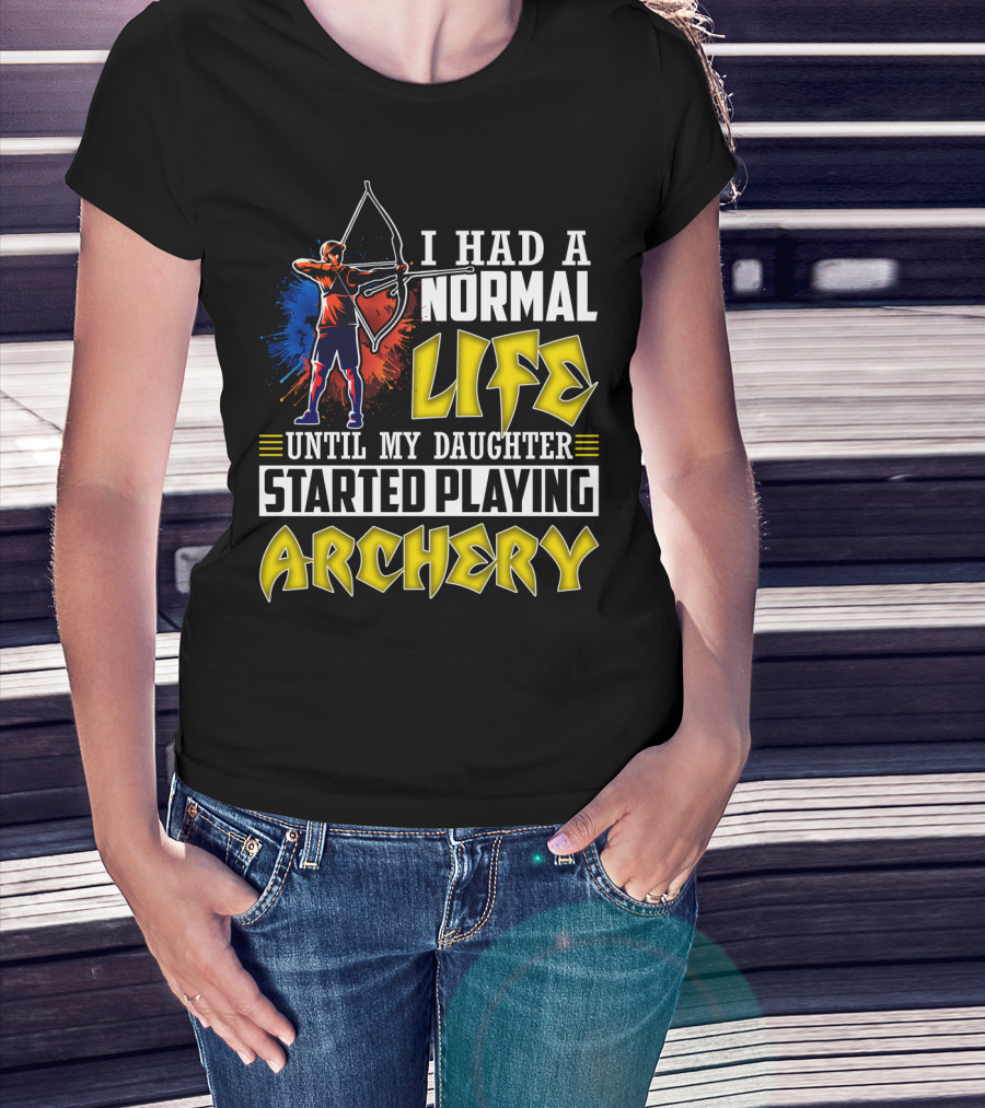 I Had A Normal Life Until My Daughter Started Playing Archery Life Changes With Daughter's Archery Journey T-Shirt
