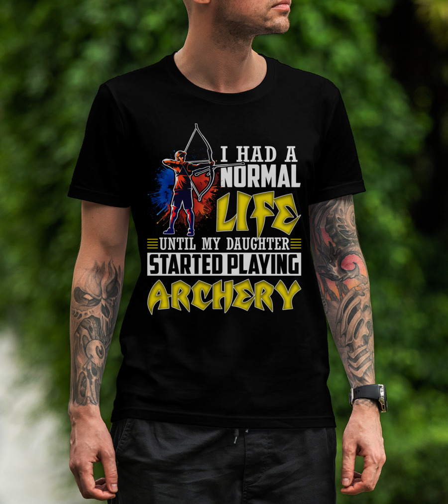 I Had A Normal Life Until My Daughter Started Playing Archery Life Changes With Daughter's Archery Journey T-Shirt