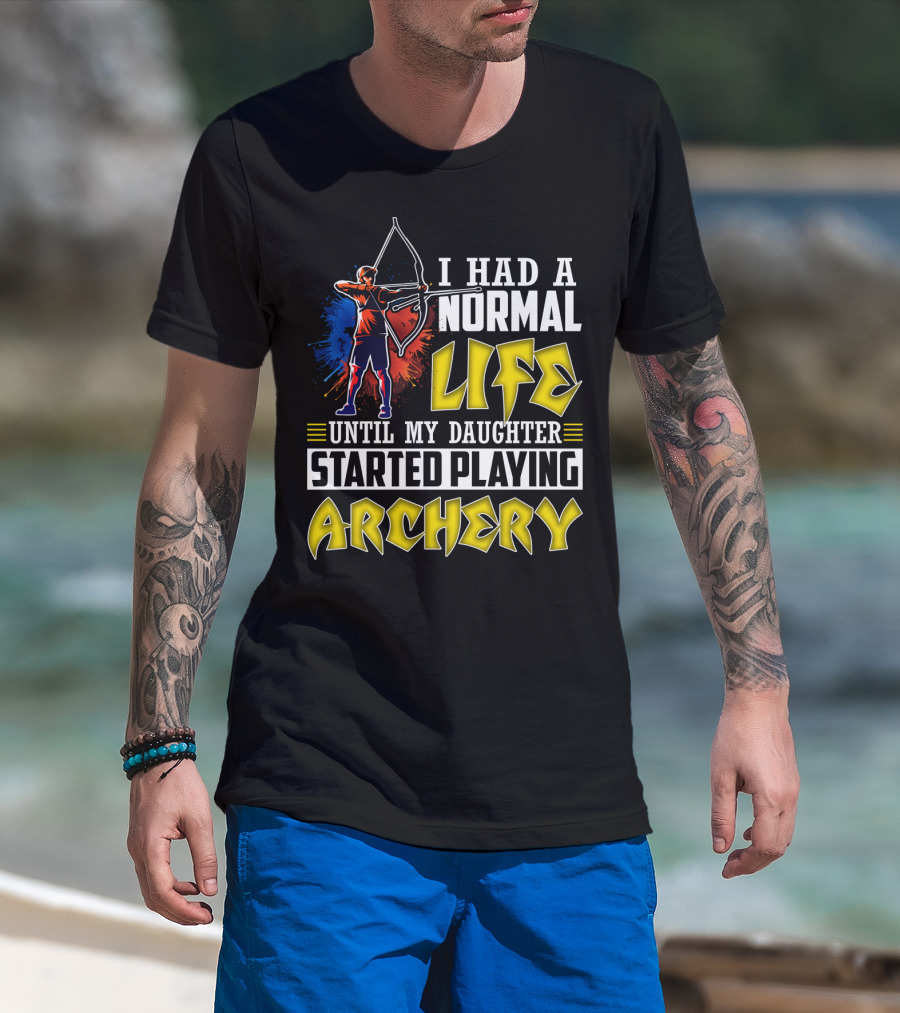 I Had A Normal Life Until My Daughter Started Playing Archery Life Changes With Daughter's Archery Journey T-Shirt