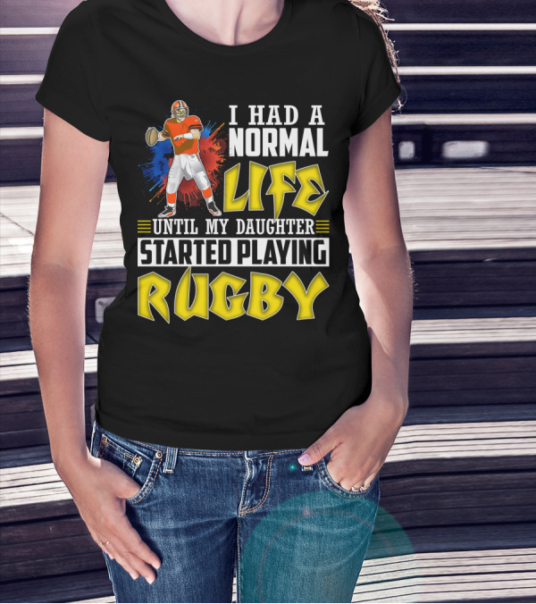 I Had A Normal Life Until My Daughter Started Playing Rugby Football Player T-Shirt