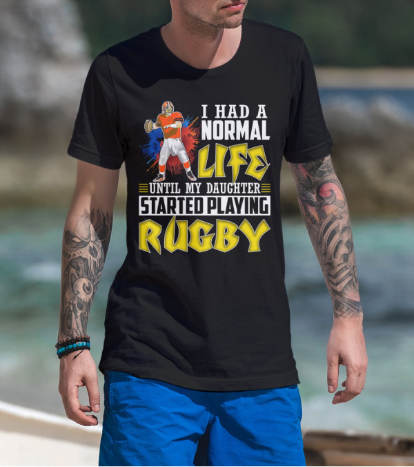 I Had A Normal Life Until My Daughter Started Playing Rugby Football Player T-Shirt