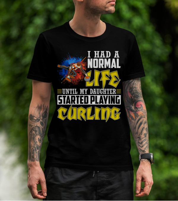 I Had A Normal Life Until My Daughter Started Playing Curling Life Curling T-Shirt