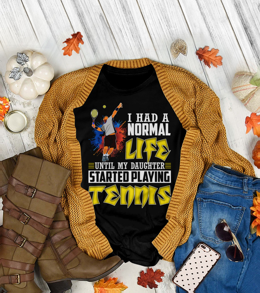 I Had A Normal Life Until My Daughter Started Playing Tennis T-Shirt