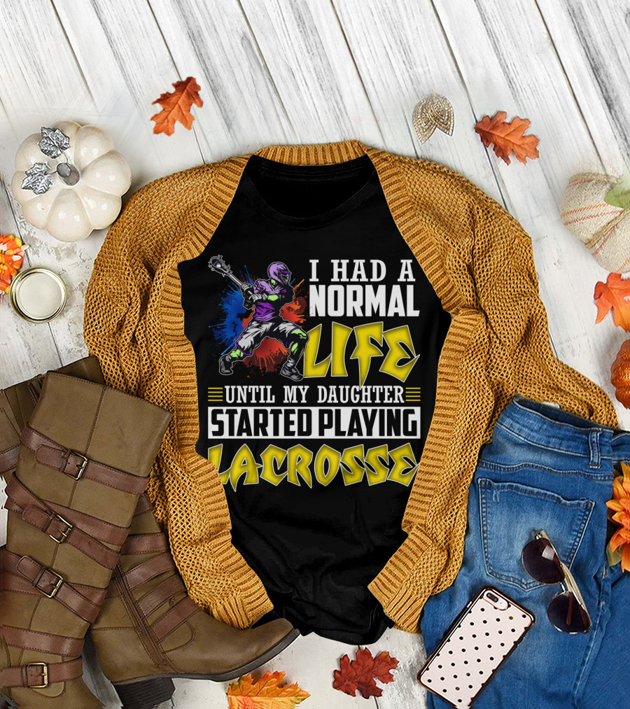 I Had A Normal Life Until My Daughter Started Playing Lacrosse With Colorful Lacrosse Player T-Shirt