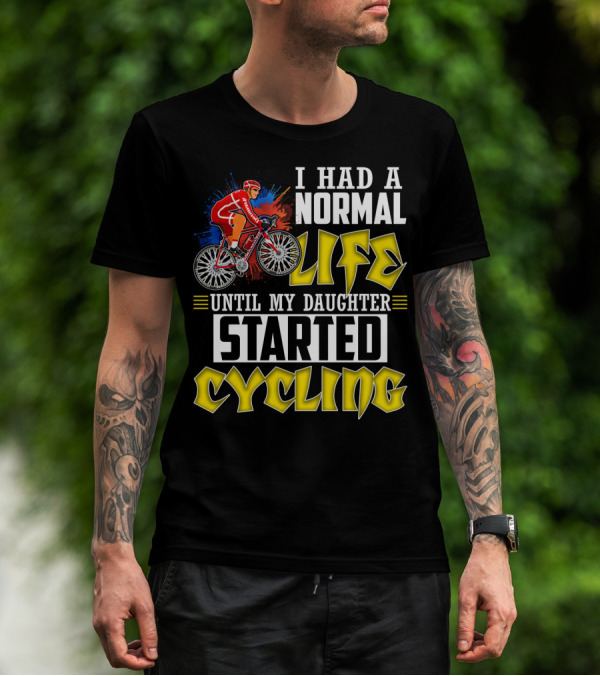 I Had A Normal Life Until My Daughter Started Cycling Vibrant Bicycle Rider Sports T-Shirt