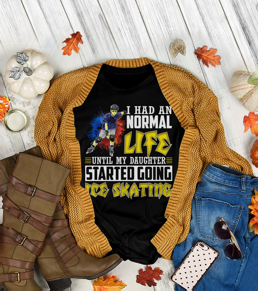 I Had an Active Normal Life Until My Daughter Started Going Ice Skating T-Shirt