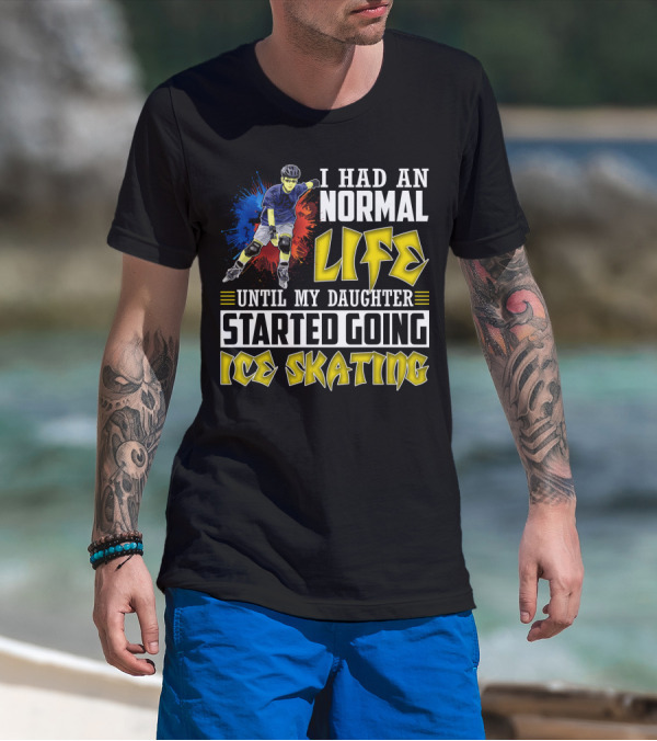I Had An Active Normal Life Until My Daughter Started Going Ice Skating T-Shirt